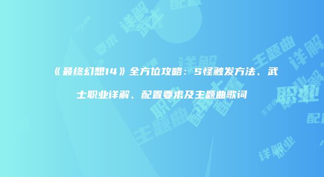 《最终幻想14》全方位攻略：S怪触发方法、武士职业详解、配置要求及主题曲歌词
