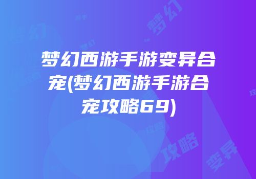 梦幻西游手游变异合宠(梦幻西游手游合宠攻略69)