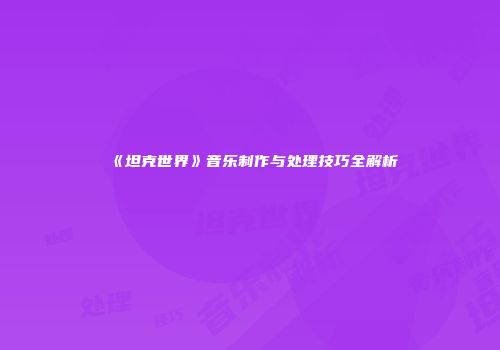 《坦克世界》音乐制作与处理技巧全解析