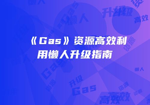 《Gas》资源高效利用懒人升级指南