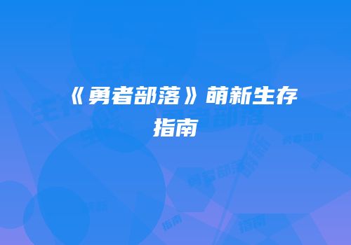 《勇者部落》萌新生存指南