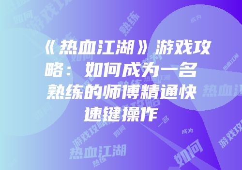 《热血江湖》游戏攻略：如何成为一名熟练的师傅精通快速键操作