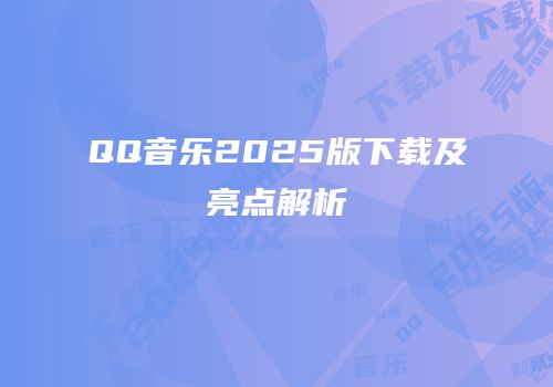 QQ音乐2025版下载及亮点解析