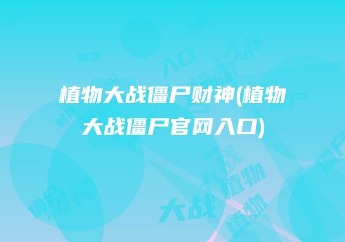植物大战僵尸财神(植物大战僵尸官网入口)