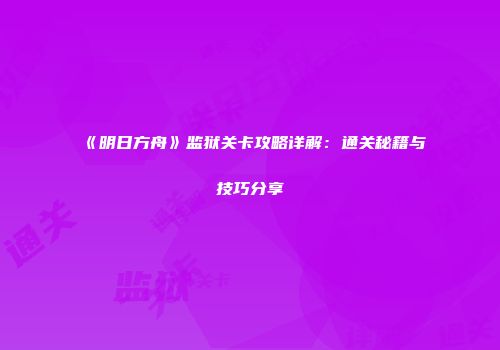 《明日方舟》监狱关卡攻略详解：通关秘籍与技巧分享