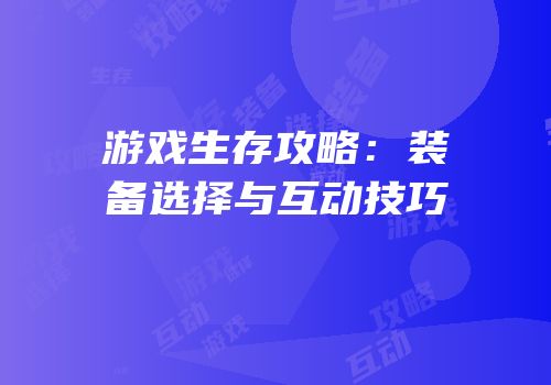 游戏生存攻略：装备选择与互动技巧