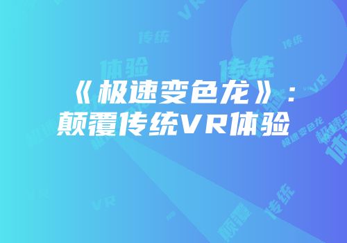 《极速变色龙》：颠覆传统VR体验