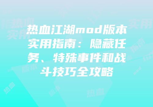 热血江湖mod版本实用指南：隐藏任务、特殊事件和战斗技巧全攻略