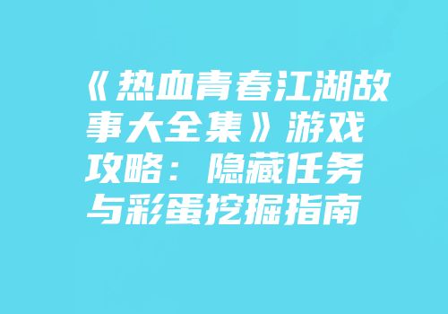 《热血青春江湖故事大全集》游戏攻略：隐藏任务与彩蛋挖掘指南