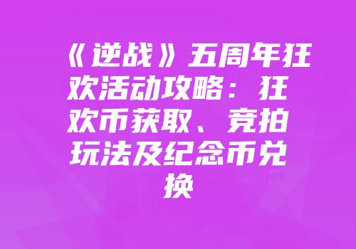 《逆战》五周年狂欢活动攻略：狂欢币获取、竞拍玩法及纪念币兑换