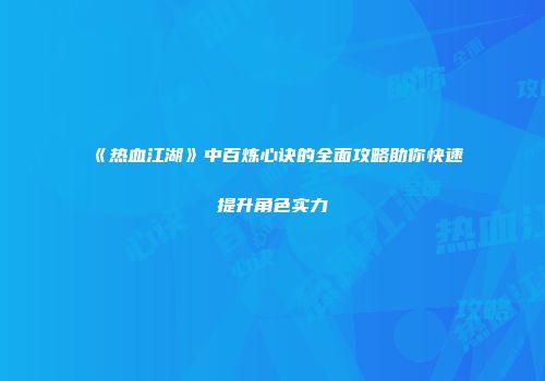 《热血江湖》中百炼心诀的全面攻略助你快速提升角色实力