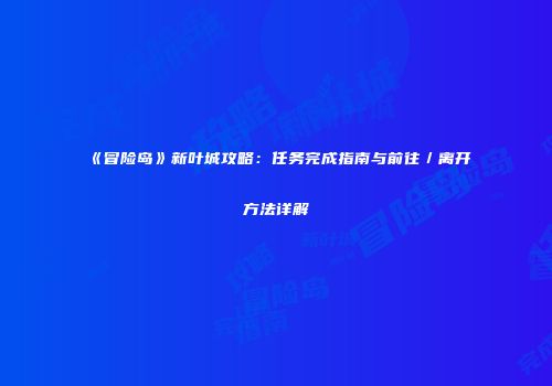 《冒险岛》新叶城攻略：任务完成指南与前往／离开方法详解
