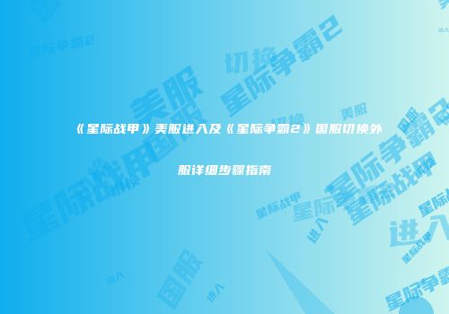 《星际战甲》美服进入及《星际争霸2》国服切换外服详细步骤指南