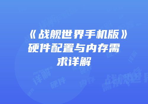 《战舰世界手机版》硬件配置与内存需求详解