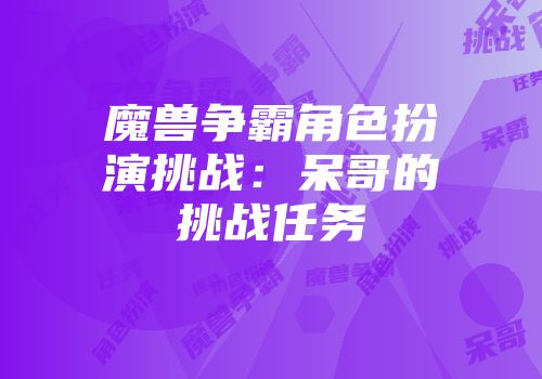 魔兽争霸角色扮演挑战：呆哥的挑战任务