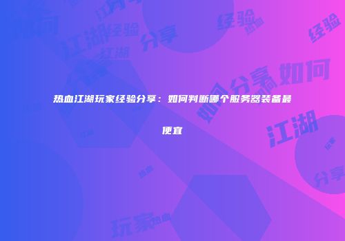 热血江湖玩家经验分享：如何判断哪个服务器装备最便宜