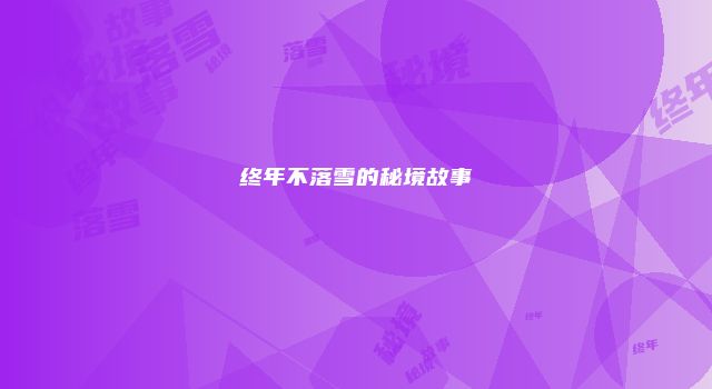 终年不落雪的秘境故事