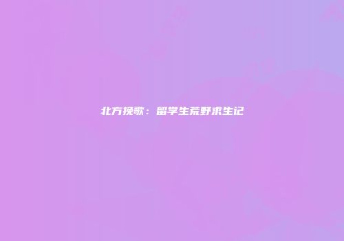 北方挽歌：留学生荒野求生记