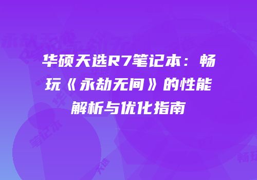 华硕天选R7笔记本：畅玩《永劫无间》的性能解析与优化指南