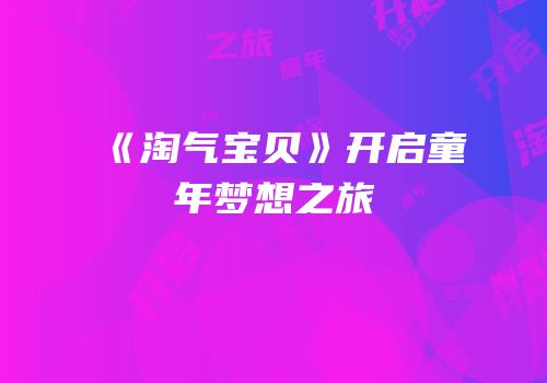 《淘气宝贝》开启童年梦想之旅