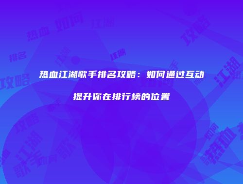 热血江湖歌手排名攻略：如何通过互动提升你在排行榜的位置