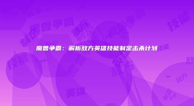 魔兽争霸：解析敌方英雄技能制定击杀计划