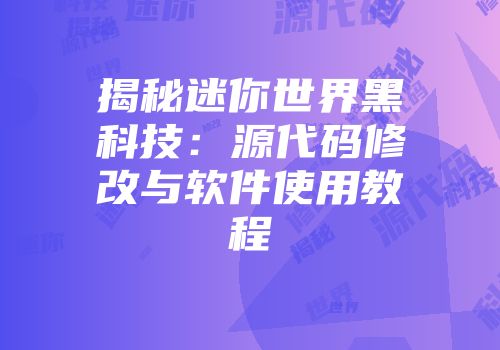 揭秘迷你世界黑科技：源代码修改与软件使用教程