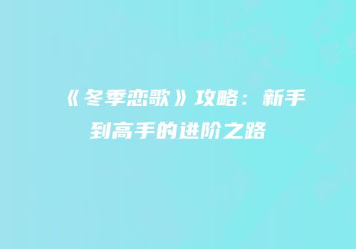 《冬季恋歌》攻略：新手到高手的进阶之路