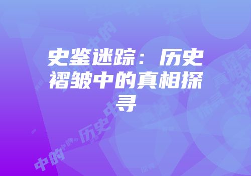 史鉴迷踪：历史褶皱中的真相探寻