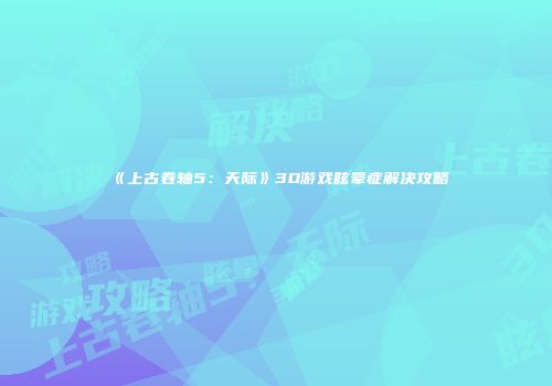 《上古卷轴5：天际》3D游戏眩晕症解决攻略