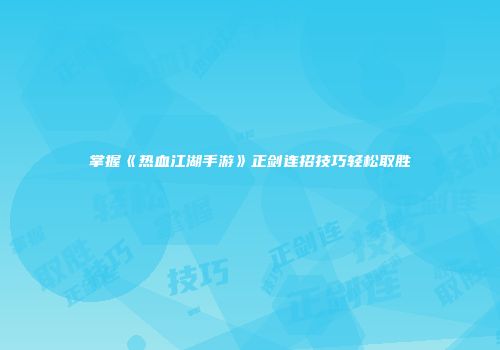 掌握《热血江湖手游》正剑连招技巧轻松取胜