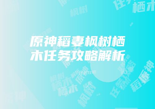 原神稻妻枫树栖木任务攻略解析