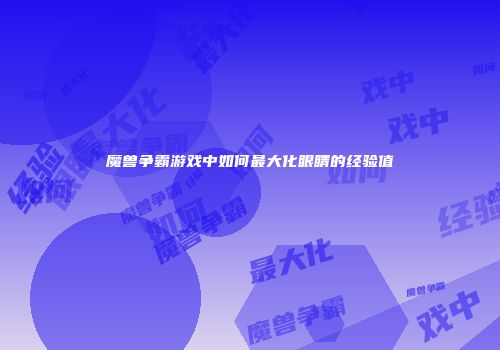 魔兽争霸游戏中如何最大化眼睛的经验值