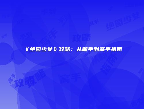 《绝园少女》攻略：从新手到高手指南