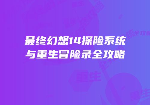 最终幻想14探险系统与重生冒险录全攻略