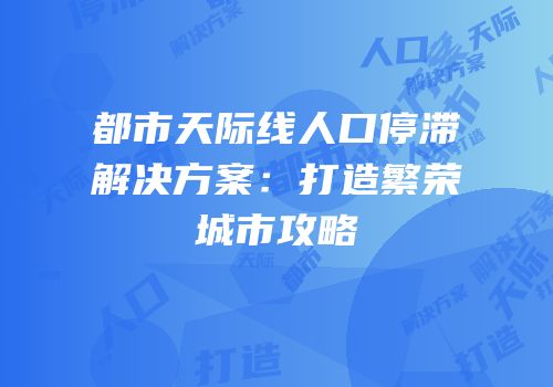都市天际线人口停滞解决方案：打造繁荣城市攻略