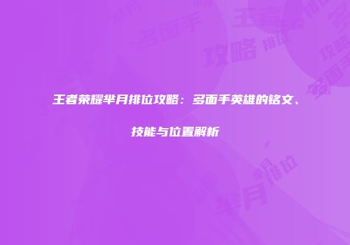 王者荣耀芈月排位攻略：多面手英雄的铭文、技能与位置解析