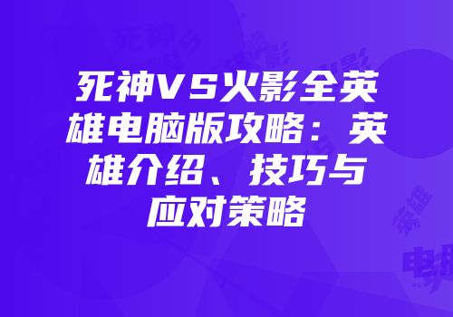 死神VS火影全英雄电脑版攻略：英雄介绍、技巧与应对策略