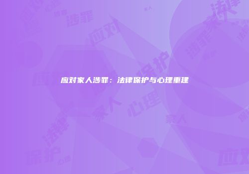 应对家人涉罪：法律保护与心理重建