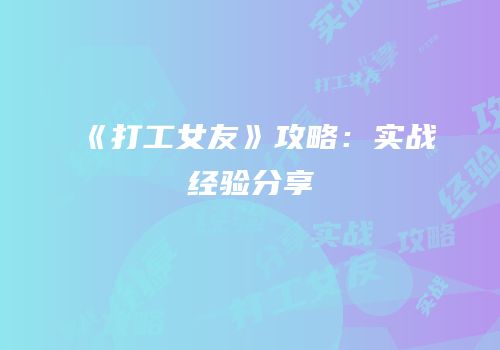 《打工女友》攻略：实战经验分享