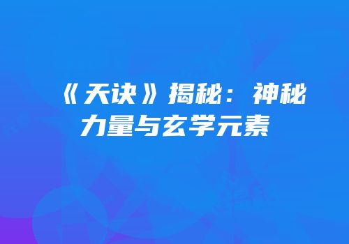 《天诀》揭秘：神秘力量与玄学元素
