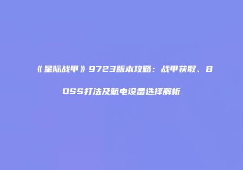 《星际战甲》9723版本攻略：战甲获取、BOSS打法及航电设备选择解析