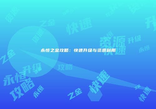 永恒之金攻略：快速升级与资源利用
