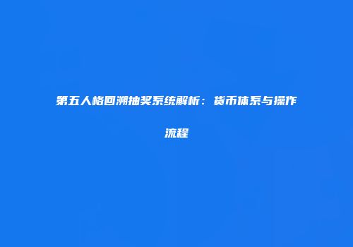 第五人格回溯抽奖系统解析：货币体系与操作流程
