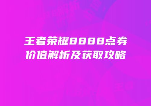 王者荣耀8888点券价值解析及获取攻略