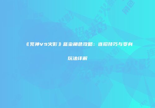 《死神VS火影》蓝染角色攻略：连招技巧与变身玩法详解