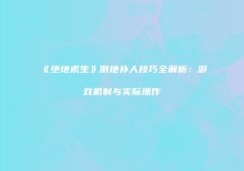《绝地求生》倒地补人技巧全解析：游戏机制与实际操作