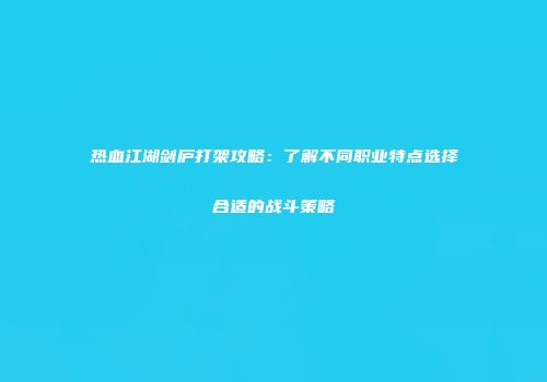 热血江湖剑庐打架攻略：了解不同职业特点选择合适的战斗策略