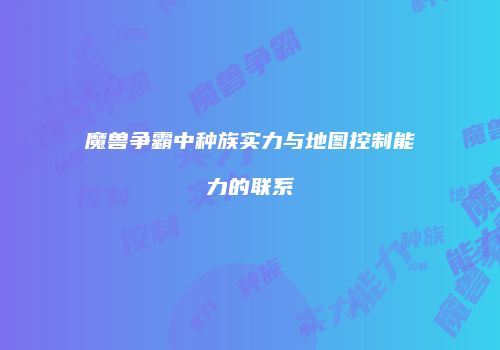 魔兽争霸中种族实力与地图控制能力的联系