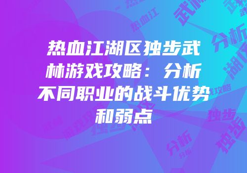 热血江湖区独步武林游戏攻略：分析不同职业的战斗优势和弱点